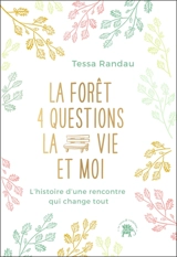 La forêt, 4 questions, la vie et moi : l'histoire d'une rencontre qui change tout - Tessa Randau
