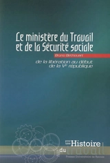 Le ministère du Travail et de la Sécurité sociale : de la Libération au début de la Ve République - Bruno Béthouart