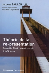 Théorie de la re-présentation : quand le théâtre tend la main à la science - Jacques Baillon