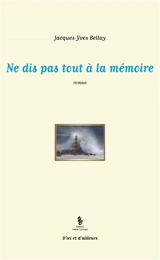 Ne dis pas tout à la mémoire - Jacques-Yves Bellay