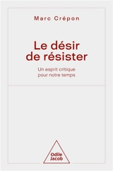 Le désir de résister : un esprit critique pour notre temps - Marc Crépon