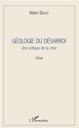 Géologie du désarroi : une critique de la crise : essai - Alain Dulot