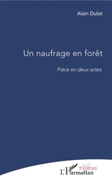 Un naufrage en forêt : pièce en deux actes - Alain Dulot
