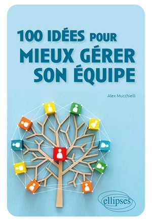 100 idées pour mieux gérer son équipe - Alex Mucchielli