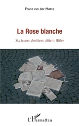 La Rose blanche : cinq jeunes chrétiens défient Hitler - Franz Van der Motte de Vos