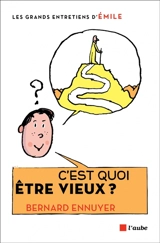 C'est quoi être vieux ? : entretiens avec Emile - Bernard Ennuyer
