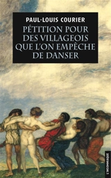 Pétition pour des villageois que l'on empêche de danser : suivie de deux autres écrits impies. Essai sur la vie et les écrits de Paul-Louis Courier - Paul-Louis Courier