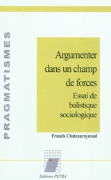 Argumenter dans un champ de forces : essai de balistique sociologique - Francis Chateauraynaud
