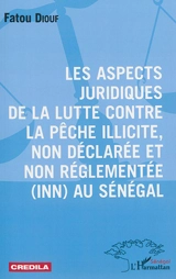 Les aspects juridiques de la lutte contre la pêche illicite, non déclarée et non réglementée (INN) au Sénégal - Fatou Diouf