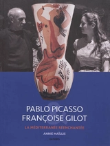 Pablo Picasso & Françoise Gilot : la Méditerranée réenchantée - Annie Maïllis