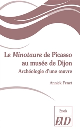 Le Minotaure de Picasso au musée de Dijon : archéologie d'une oeuvre - Annick Fenet