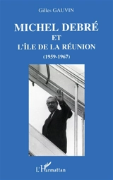 Michel Debré et l'île de la Réunion (1959-1967) - Gilles Gauvin