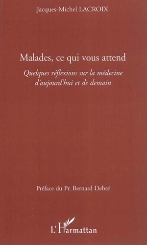 Malades, ce qui vous attend : quelques réflexions sur la médecine d'aujourd'hui et de demain - Jacques-Michel Lacroix