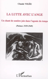 La lutte avec l'ange : un chant de sombre joie dans l'agonie du temps : poèmes 1939-1949 - Claude Vigée