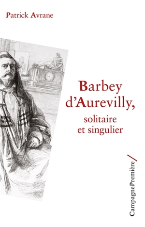 Barbey d'Aurevilly : solitaire et singulier - Patrick Avrane
