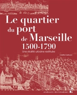 Le quartier du port de Marseille : 1500-1790 : une réalité urbaine restituée - Colette Castrucci