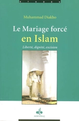 Le mariage forcé en islam : (des origines coutumières et ancestrales) : liberté, dignité, excision - Muhammad Diakho