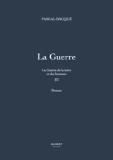 La guerre de la terre et des hommes. Vol. 3. La guerre - Pascal Bacqué