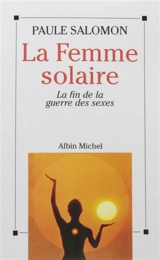 La femme solaire : la fin de la guerre des sexes - Paule Salomon