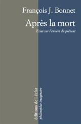 Après la mort : essai sur l'envers du présent - François-Jacques Bonnet