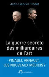 La guerre secrète des milliardaires de l'art - Jean-Gabriel Fredet