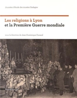 Les religions à Lyon et la Première Guerre mondiale : journée d'étude des Musées Gadagne sur l'histoire religieuse de Lyon - Musées Gadagne (Lyon). Journées d'étude (3 ; 2014 ; Lyon)