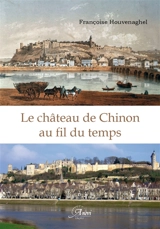 Le château de Chinon au fil du temps - Françoise Houvenaghel