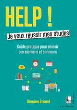 Help ! Je veux réussir mes études : guide pratique pour réussir ses examens et concours - Damien Briand