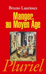 Manger au Moyen Age : pratiques et discours alimentaires en Europe aux XIVe et XVe siècles - Bruno Laurioux
