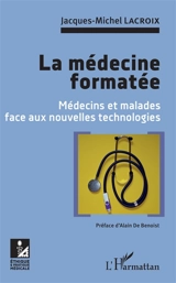 La médecine formatée : médecins et malades face aux nouvelles technologies - Jacques-Michel Lacroix