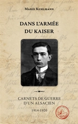 Dans l'armée du Kaiser : carnets de guerre d'un Alsacien : 1914-1920 - Walter Kuhlmann