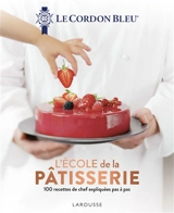Le Cordon bleu : l'école de la pâtisserie : 100 recettes de chef expliquées pas à pas - Le Cordon bleu