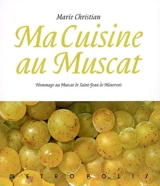 Ma cuisine au muscat : hommage au muscat de Saint-Jean de Minervois : 166 recettes - Marie Christian