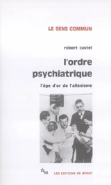 L'ordre psychiatrique : l'âge d'or de l'aliénisme - Robert Castel