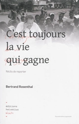 C'est toujours la vie qui gagne : récits de reporter - Bertrand Rosenthal