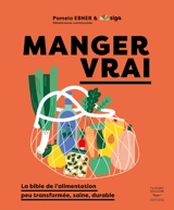 Manger vrai : la bible de l'alimentation peu transformée, saine, durable - Pamela Ebner