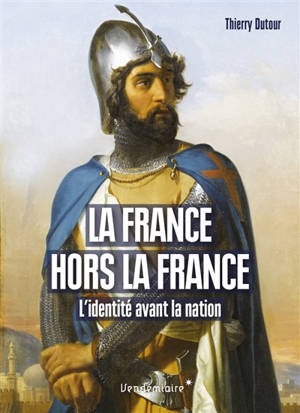 La France hors la France : l'identité avant la nation, XIIe-XVe siècle - Thierry Dutour