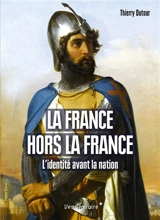 La France hors la France : l'identité avant la nation, XIIe-XVe siècle - Thierry Dutour