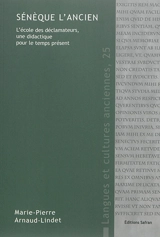 Sénèque l'ancien : l'école des déclamateurs, une didactique pour le temps présent - Marie-Pierre Arnaud-Lindet