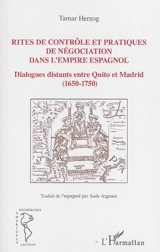 Rites de contrôle et pratiques de négociation dans l'Empire espagnol : dialogues distants entre Quito et Madrid (1650-1750) - Tamar Herzog