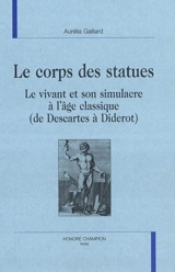 Le corps des statues : le vivant et son simulacre à l'âge classique (de Descartes à Diderot) - Aurélia Gaillard