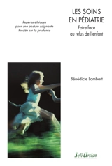 Les soins en pédiatrie : faire face au refus de l'enfant : repères éthiques pour une posture soignante fondée sur la prudence - Bénédicte Lombart