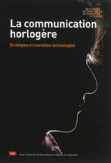 La communication horlogère : stratégies et nouvelles technologies - Journée internationale du marketing horloger (12 ; 2008 ; La Chaux-de-Fonds, Suisse)