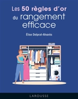 Les 50 règles d'or du rangement efficace - Elise Delprat-Alvares