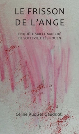 Le frisson de l'ange : enquête sur la marché de Sotteville-lès-Rouen - Céline Ruquier Gaudriot