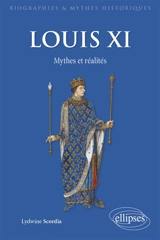 Louis XI : mythes et réalités - Lydwine Scordia