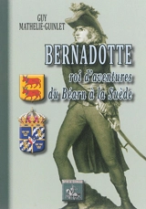 Bernadotte : roi d'aventures du Béarn à la Suède - Guy Mathelié-Guinlet