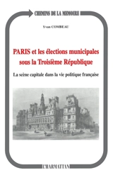 Paris et les élections municipales sous la Troisième République : la scène capitale dans la vie politique française - Yvan Combeau