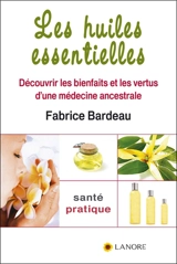 Les huiles essentielles : découvrir les bienfaits et les vertus d'une médecine ancestrale - Fabrice Bardeau