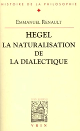 Hegel, la naturalisation de la dialectique - Emmanuel Renault